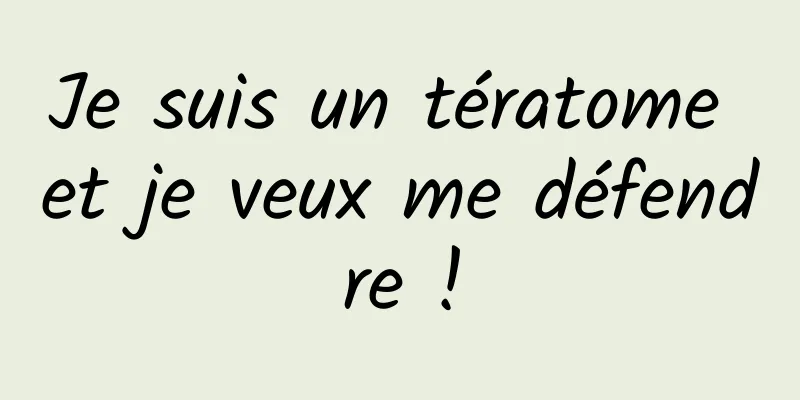 Je suis un tératome et je veux me défendre !