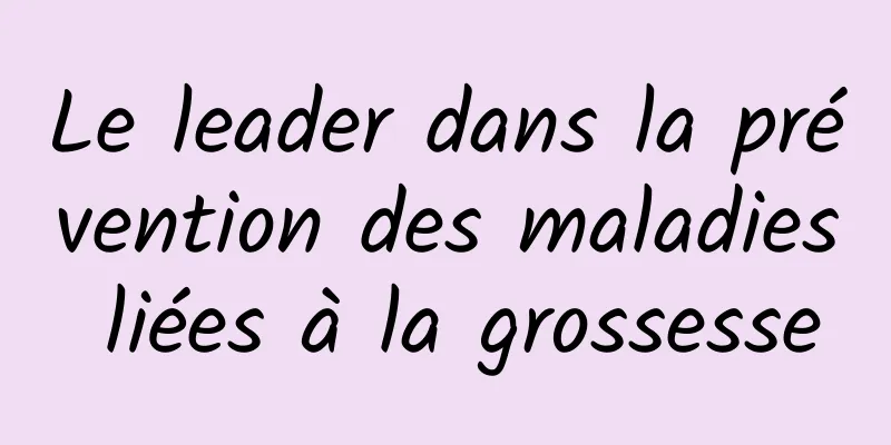 Le leader dans la prévention des maladies liées à la grossesse