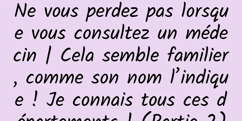 Ne vous perdez pas lorsque vous consultez un médecin | Cela semble familier, comme son nom l’indique ! Je connais tous ces départements ! (Partie 2)