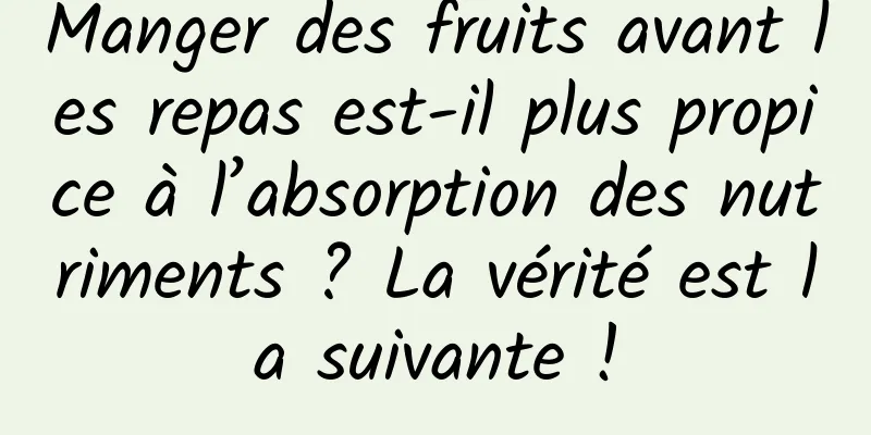 Manger des fruits avant les repas est-il plus propice à l’absorption des nutriments ? La vérité est la suivante !
