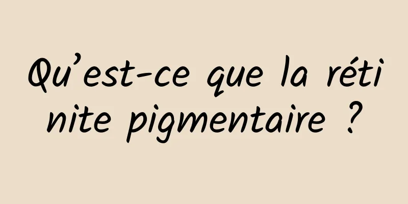 Qu’est-ce que la rétinite pigmentaire ?