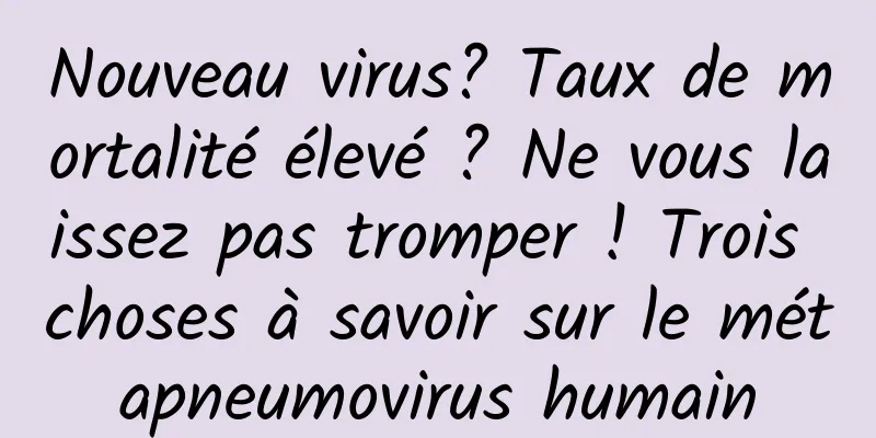 Nouveau virus? Taux de mortalité élevé ? Ne vous laissez pas tromper ! Trois choses à savoir sur le métapneumovirus humain