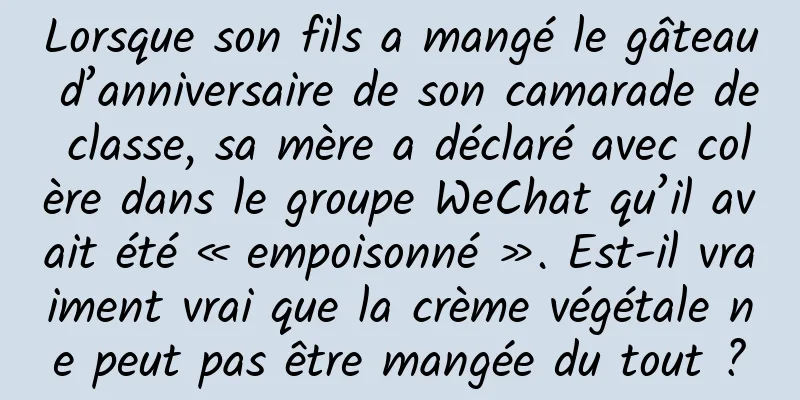 Lorsque son fils a mangé le gâteau d’anniversaire de son camarade de classe, sa mère a déclaré avec colère dans le groupe WeChat qu’il avait été « empoisonné ». Est-il vraiment vrai que la crème végétale ne peut pas être mangée du tout ?