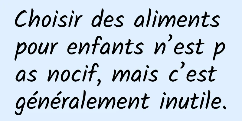 Choisir des aliments pour enfants n’est pas nocif, mais c’est généralement inutile.