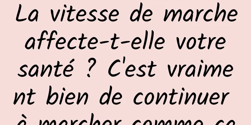 La vitesse de marche affecte-t-elle votre santé ? C'est vraiment bien de continuer à marcher comme ça