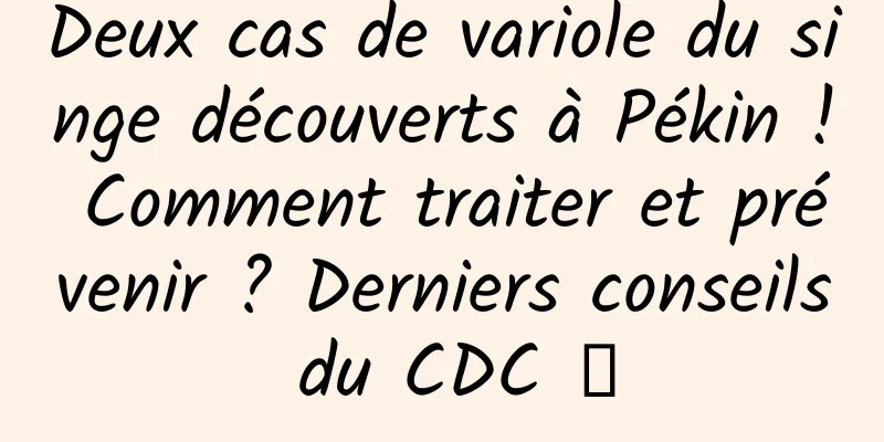 Deux cas de variole du singe découverts à Pékin ! Comment traiter et prévenir ? Derniers conseils du CDC →