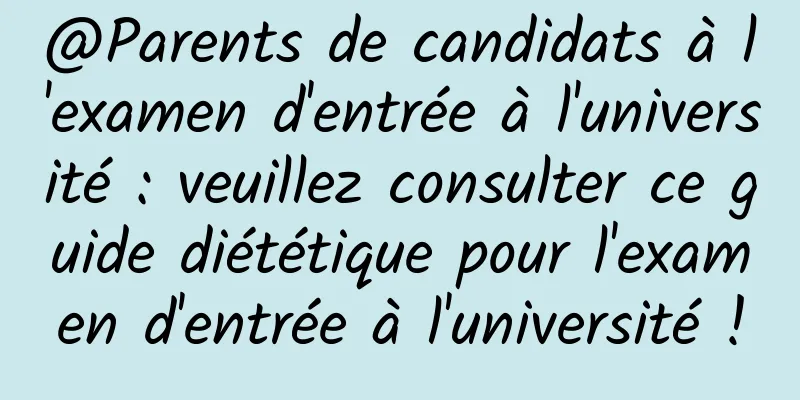 @Parents de candidats à l'examen d'entrée à l'université : veuillez consulter ce guide diététique pour l'examen d'entrée à l'université !