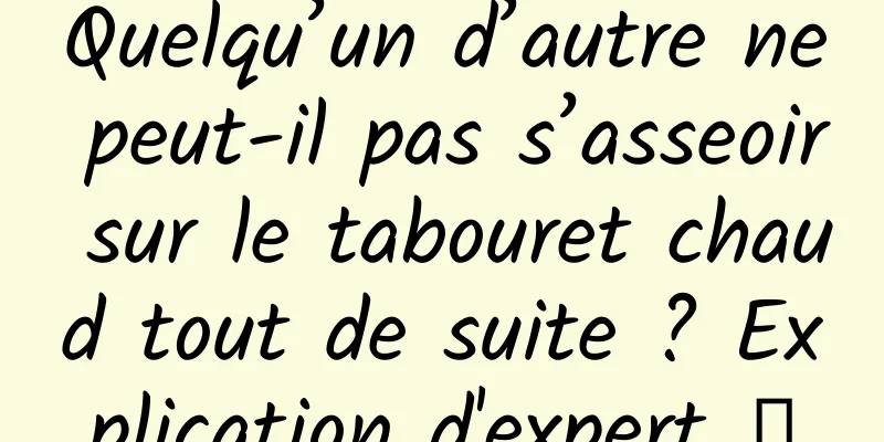 Quelqu’un d’autre ne peut-il pas s’asseoir sur le tabouret chaud tout de suite ? Explication d'expert →