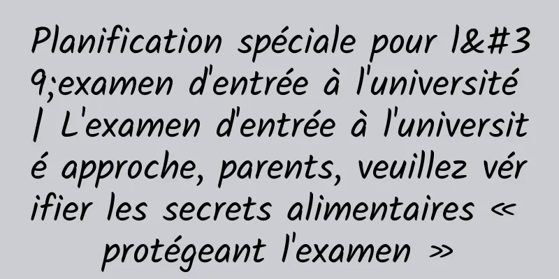 Planification spéciale pour l'examen d'entrée à l'université | L'examen d'entrée à l'université approche, parents, veuillez vérifier les secrets alimentaires « protégeant l'examen »