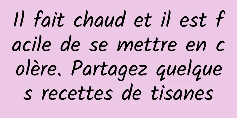 Il fait chaud et il est facile de se mettre en colère. Partagez quelques recettes de tisanes