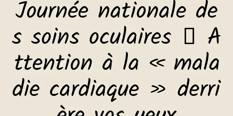 Journée nationale des soins oculaires 丨 Attention à la « maladie cardiaque » derrière vos yeux