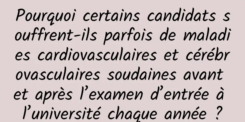 Pourquoi certains candidats souffrent-ils parfois de maladies cardiovasculaires et cérébrovasculaires soudaines avant et après l’examen d’entrée à l’université chaque année ?
