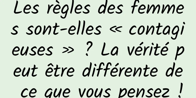 Les règles des femmes sont-elles « contagieuses » ? La vérité peut être différente de ce que vous pensez !