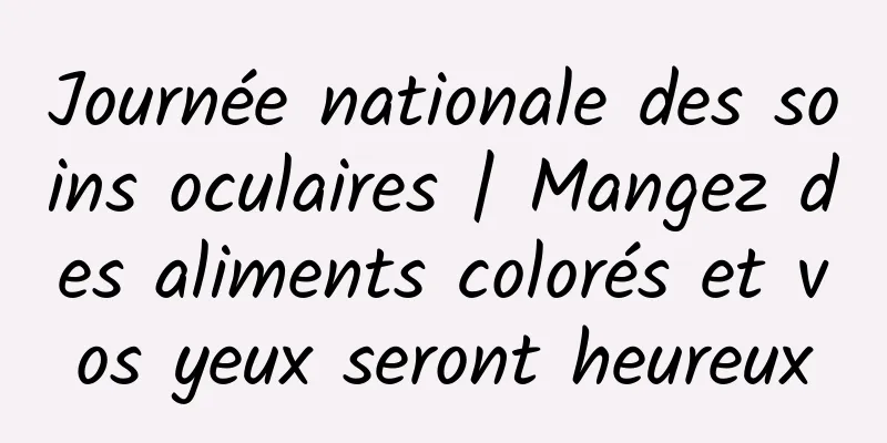Journée nationale des soins oculaires | Mangez des aliments colorés et vos yeux seront heureux