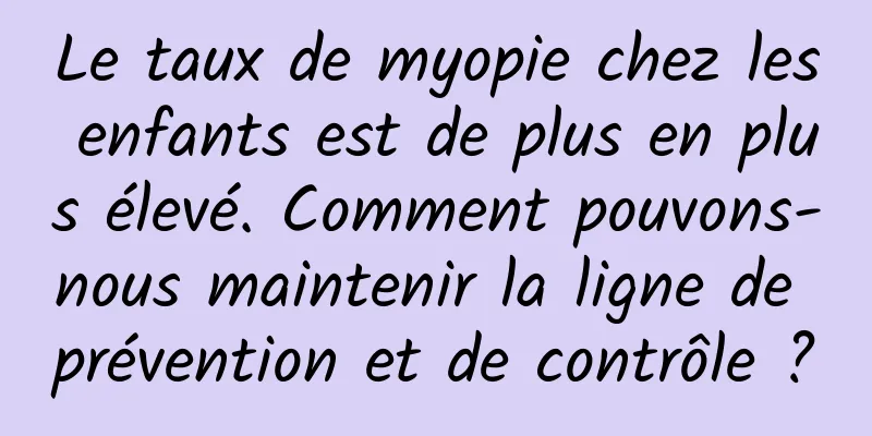Le taux de myopie chez les enfants est de plus en plus élevé. Comment pouvons-nous maintenir la ligne de prévention et de contrôle ?