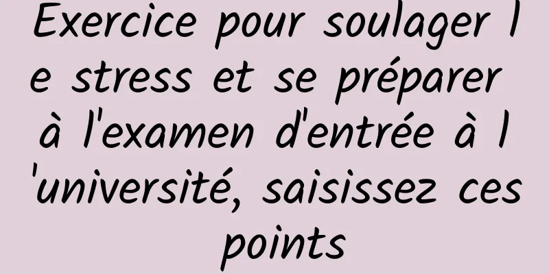 Exercice pour soulager le stress et se préparer à l'examen d'entrée à l'université, saisissez ces points