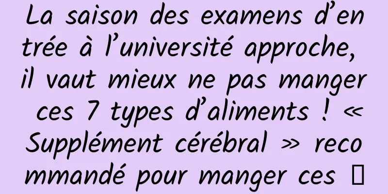 La saison des examens d’entrée à l’université approche, il vaut mieux ne pas manger ces 7 types d’aliments ! « Supplément cérébral » recommandé pour manger ces →