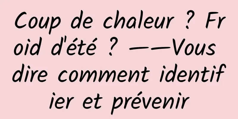 Coup de chaleur ? Froid d'été ? ——Vous dire comment identifier et prévenir