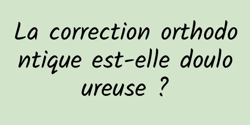 La correction orthodontique est-elle douloureuse ?