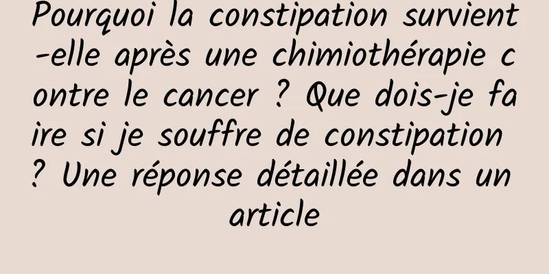 Pourquoi la constipation survient-elle après une chimiothérapie contre le cancer ? Que dois-je faire si je souffre de constipation ? Une réponse détaillée dans un article