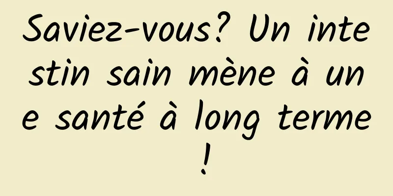 Saviez-vous? Un intestin sain mène à une santé à long terme !