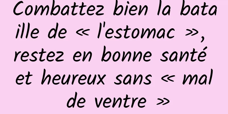 Combattez bien la bataille de « l'estomac », restez en bonne santé et heureux sans « mal de ventre »