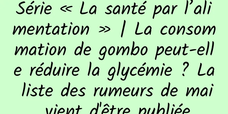 Série « La santé par l’alimentation » | La consommation de gombo peut-elle réduire la glycémie ? La liste des rumeurs de mai vient d'être publiée