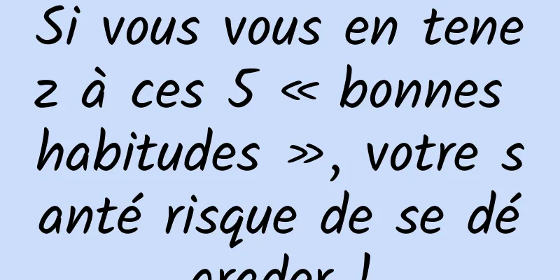 Si vous vous en tenez à ces 5 « bonnes habitudes », votre santé risque de se dégrader !