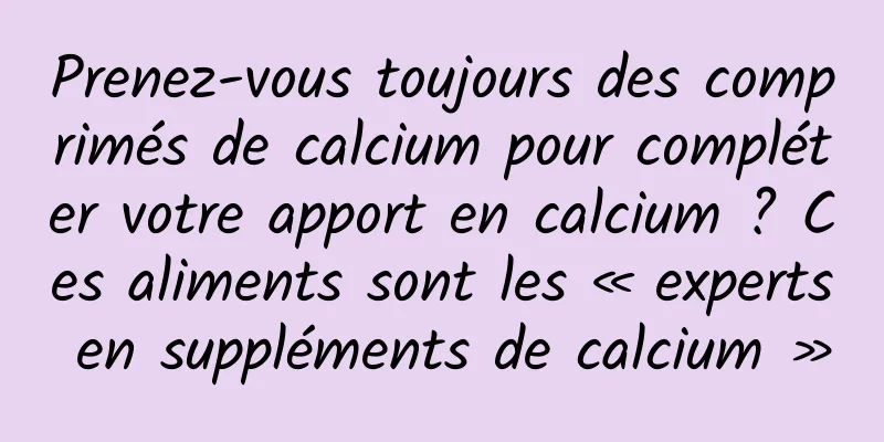 Prenez-vous toujours des comprimés de calcium pour compléter votre apport en calcium ? Ces aliments sont les « experts en suppléments de calcium »