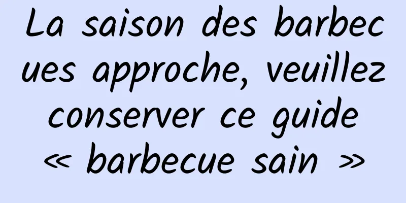 La saison des barbecues approche, veuillez conserver ce guide « barbecue sain »