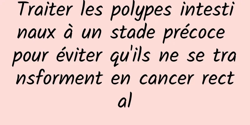 Traiter les polypes intestinaux à un stade précoce pour éviter qu'ils ne se transforment en cancer rectal