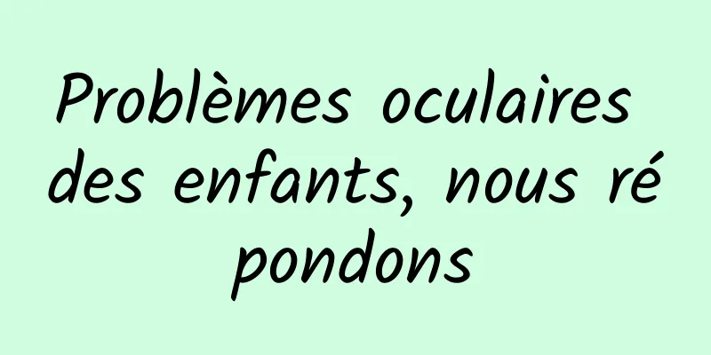 Problèmes oculaires des enfants, nous répondons