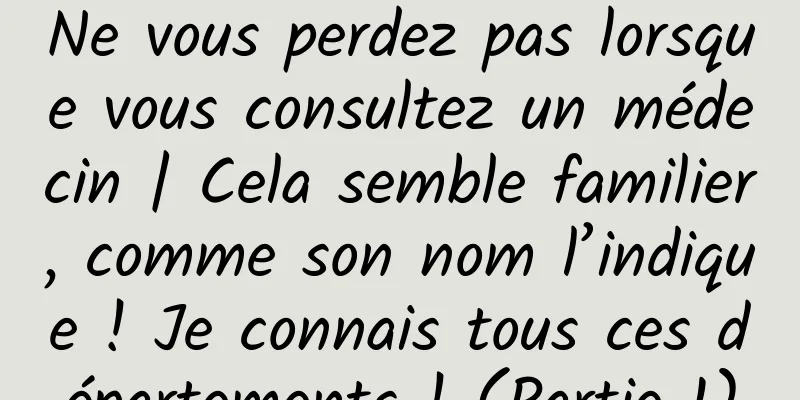 Ne vous perdez pas lorsque vous consultez un médecin | Cela semble familier, comme son nom l’indique ! Je connais tous ces départements ! (Partie 1)