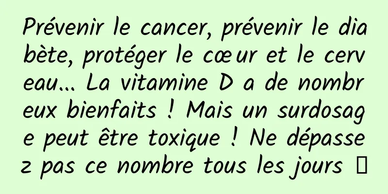 Prévenir le cancer, prévenir le diabète, protéger le cœur et le cerveau... La vitamine D a de nombreux bienfaits ! Mais un surdosage peut être toxique ! Ne dépassez pas ce nombre tous les jours →