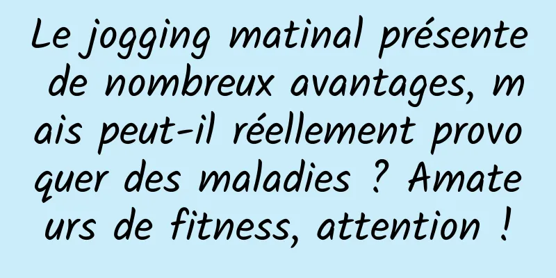 Le jogging matinal présente de nombreux avantages, mais peut-il réellement provoquer des maladies ? Amateurs de fitness, attention !