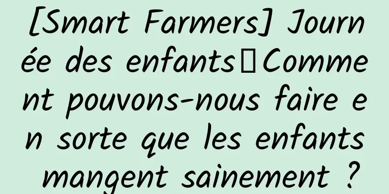 [Smart Farmers] Journée des enfants丨Comment pouvons-nous faire en sorte que les enfants mangent sainement ?