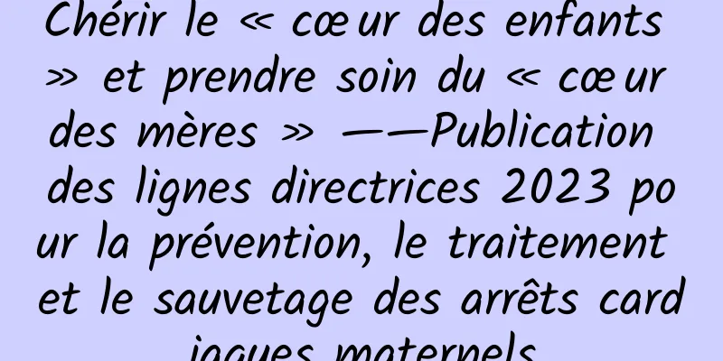 Chérir le « cœur des enfants » et prendre soin du « cœur des mères » ——Publication des lignes directrices 2023 pour la prévention, le traitement et le sauvetage des arrêts cardiaques maternels
