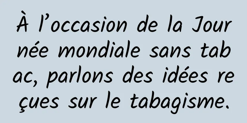 À l’occasion de la Journée mondiale sans tabac, parlons des idées reçues sur le tabagisme.