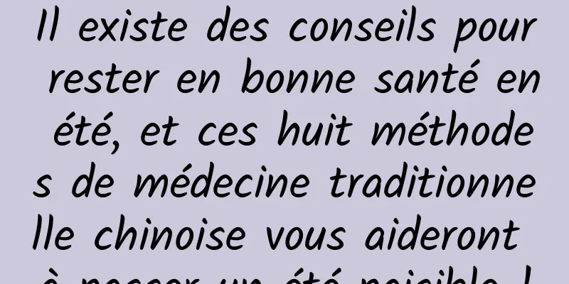 Il existe des conseils pour rester en bonne santé en été, et ces huit méthodes de médecine traditionnelle chinoise vous aideront à passer un été paisible !