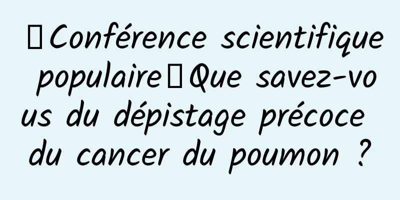 【Conférence scientifique populaire】Que savez-vous du dépistage précoce du cancer du poumon ?