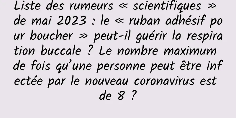 Liste des rumeurs « scientifiques » de mai 2023 : le « ruban adhésif pour boucher » peut-il guérir la respiration buccale ? Le nombre maximum de fois qu’une personne peut être infectée par le nouveau coronavirus est de 8 ?