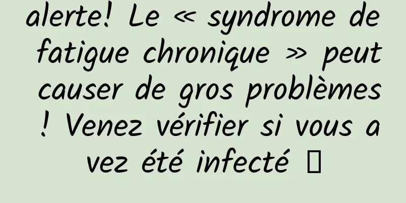 alerte! Le « syndrome de fatigue chronique » peut causer de gros problèmes ! Venez vérifier si vous avez été infecté →
