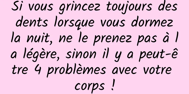 Si vous grincez toujours des dents lorsque vous dormez la nuit, ne le prenez pas à la légère, sinon il y a peut-être 4 problèmes avec votre corps !