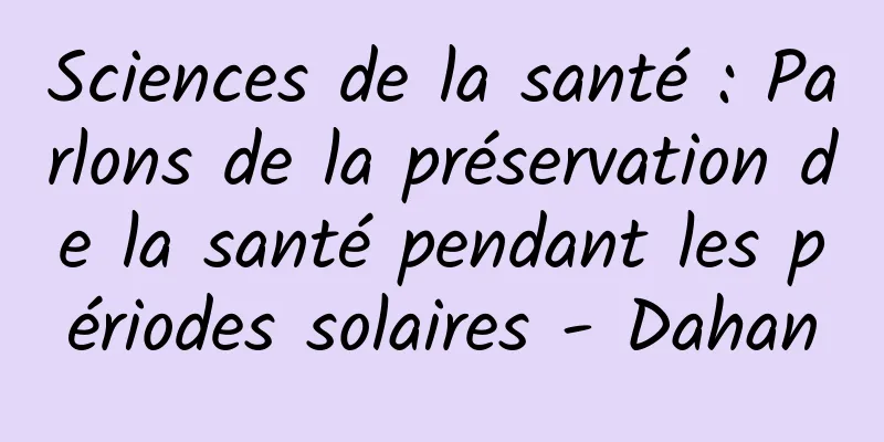 Sciences de la santé : Parlons de la préservation de la santé pendant les périodes solaires - Dahan