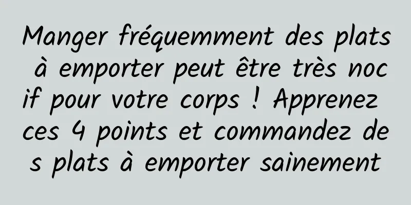Manger fréquemment des plats à emporter peut être très nocif pour votre corps ! Apprenez ces 4 points et commandez des plats à emporter sainement