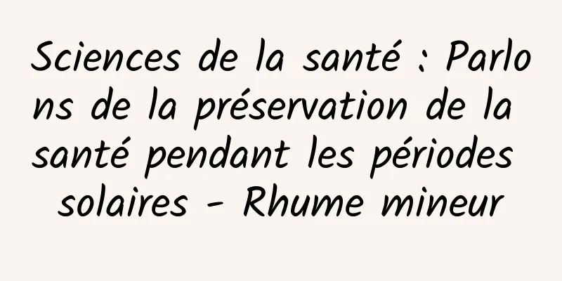 Sciences de la santé : Parlons de la préservation de la santé pendant les périodes solaires - Rhume mineur