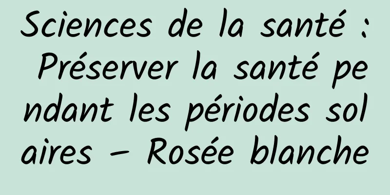 Sciences de la santé : Préserver la santé pendant les périodes solaires – Rosée blanche