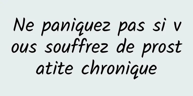Ne paniquez pas si vous souffrez de prostatite chronique