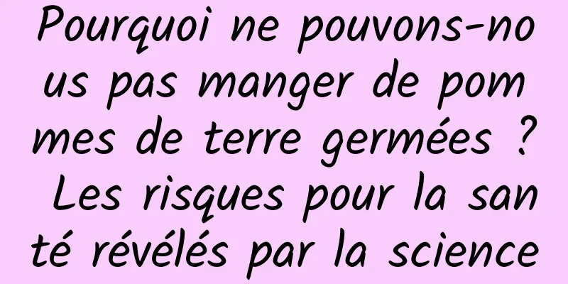 Pourquoi ne pouvons-nous pas manger de pommes de terre germées ? Les risques pour la santé révélés par la science