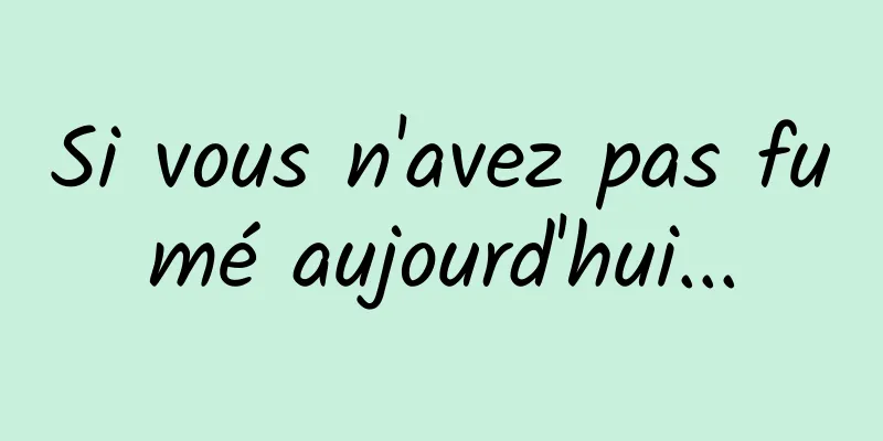 Si vous n'avez pas fumé aujourd'hui...